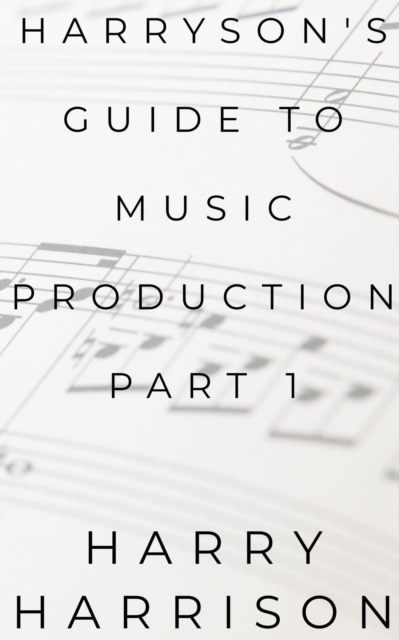 Harryson's Guide To Music Production: Part 1