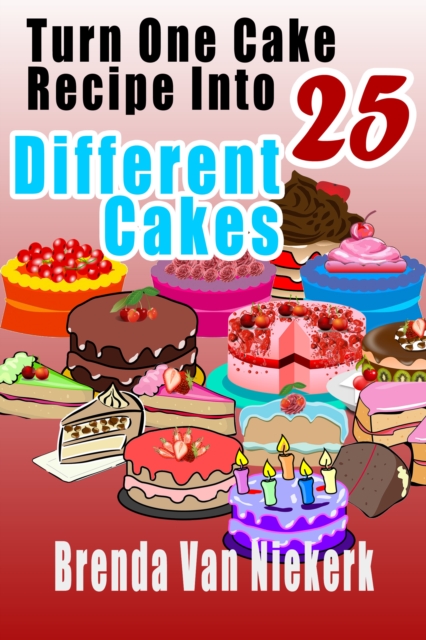 Turn One Cake Recipe Into 25 Different Cakes