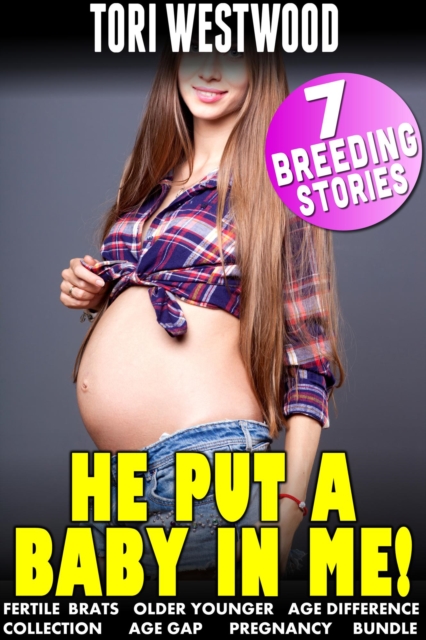 He Put a Baby In Me! : 7 Breeding Stories (Fertile Brats Older Younger Age Difference Collection Age gap Pregnancy Bundle)