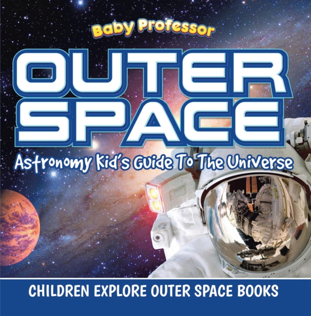 Outer Space: Astronomy Kid's Guide To The Universe - Children Explore Outer Space Books