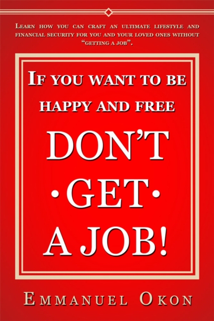 If You Want To Be Happy And Free, Don't Get A Job!