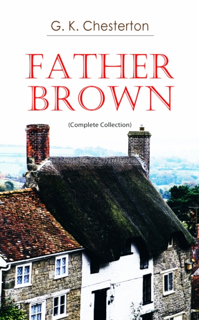 Father Brown (Complete Collection) : 53 Murder Mysteries: The Scandal of Father Brown, The Donnington Affair & The Mask of Midas...