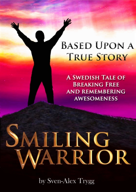 Smiling Warrior: A True Swedish Tale Of Breaking Free And Remembering Awesomeness.