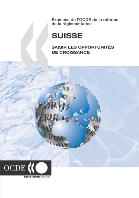 Examens de l'OCDE de la reforme de la reglementation : Suisse 2006 Saisir les opportunites de croissance