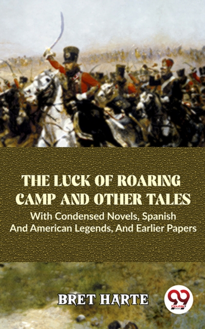 The Luck Of Roaring Camp And Other Tales With Condensed Novels, Spanish And American Legends, And Earlier Papers