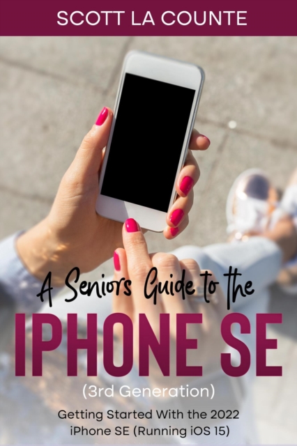 Seniors Guide to the iPhone SE (3rd Generation): Getting Started with the the 2022 iPhone SE (Running iOS 15)