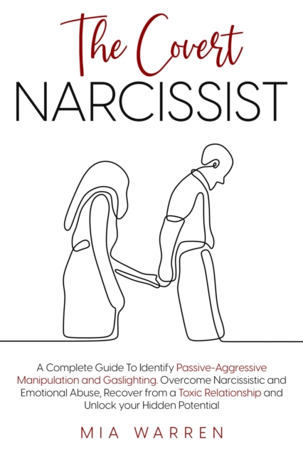 Covert Narcissist: A Complete Guide To Identify Passive-Aggressive Manipulation and Gaslighting. Overcome Narcissistic and Emotional Abuse, Recover from a Toxic Relationship