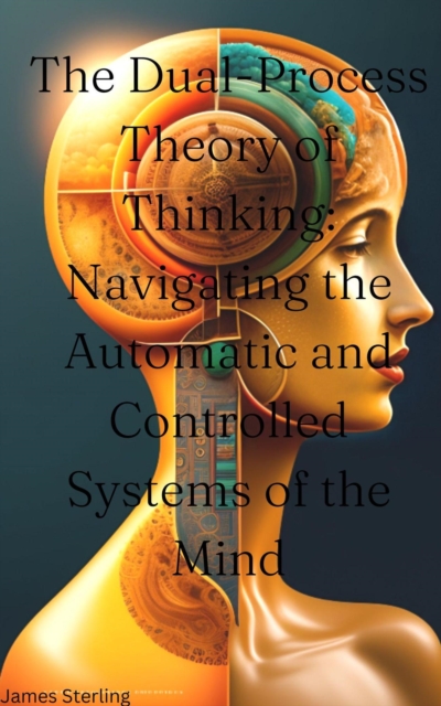 Dual-Process Theory of Thinking: Navigating the Automatic and Controlled Systems of the Mind