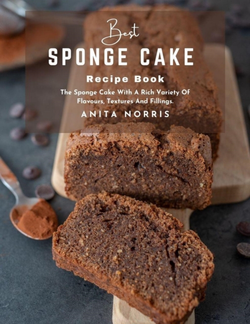 Best Sponge Cake Recipe Book: The Sponge Cake with A Rich Variety of Flavors, Textures and Fillings