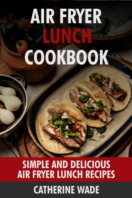 Air Fryer Lunch Cookbook: Simple and Delicious Air Fryer Lunch Recipes