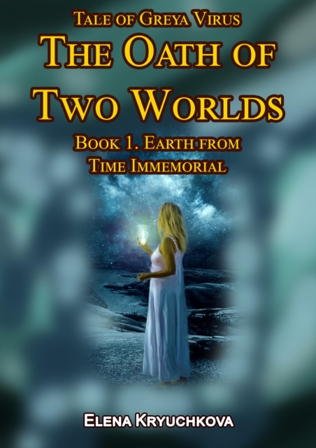 Tale of Greya Virus. The Oath of Two Worlds. Book 1. Earth from Time Immemorial