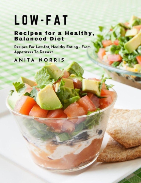 Low-Fat Recipes for a Healthy, Balanced Diet: Recipes For Low-fat, Healthy Eating - From Appetizers to Dessert