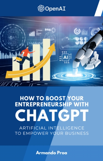 How to Boost your Entrepreneurship with ChatGPT - Artificial Intelligence to Empower Your Business