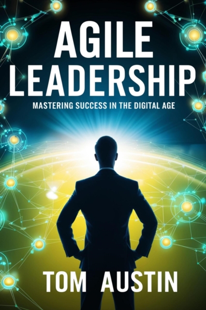 Agile Leadership : Mastering Success in the Digital Age.