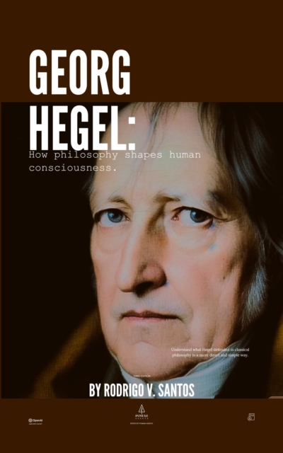 Georg Hegel: How Philosophy Shapes Human Consciousness