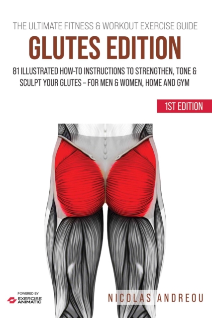 Ultimate Fitness & Workout Exercise Guide: Glutes Edition 81 Illustrated How-to Instructions Strengthen, Tone & Sculpt your Glutes - for Men & Women, Home and Gym