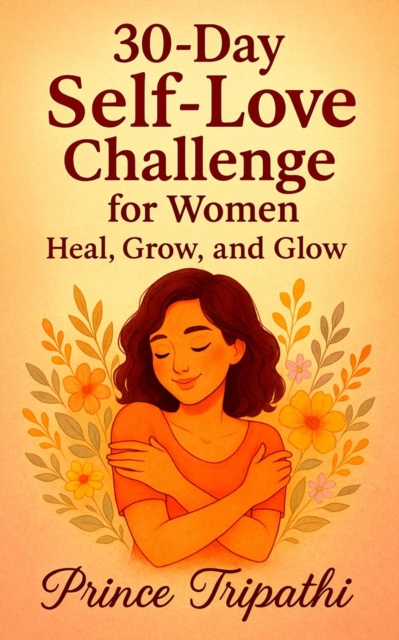 30-Day Self-Love Challenge for Women: Break Free from Self-Doubt, Reclaim Your Power & Fall Madly in Love with Yourself
