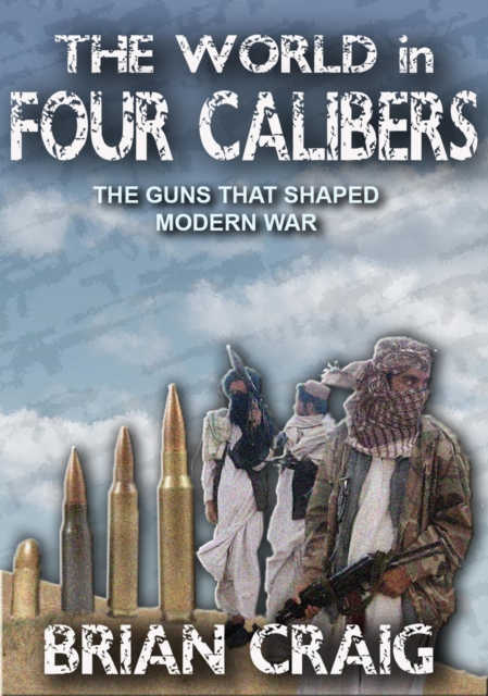 World In Four Calibers: The Guns That Shaped Modern War
