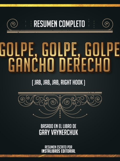 Resumen Completo: Golpe, Golpe, Golpe, Gancho Derecho (Jab, Jab, Jab, Right Hook) - Basado En El Libro De Gary Vaynerchuk