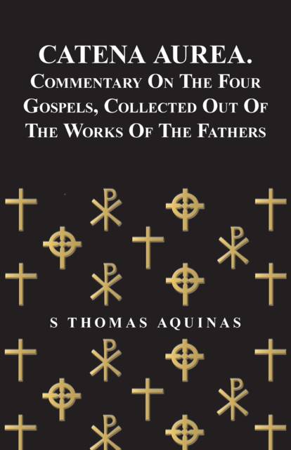Catena Aurea. Commentary On The Four Gospels, Collected Out Of The Works Of The Fathers