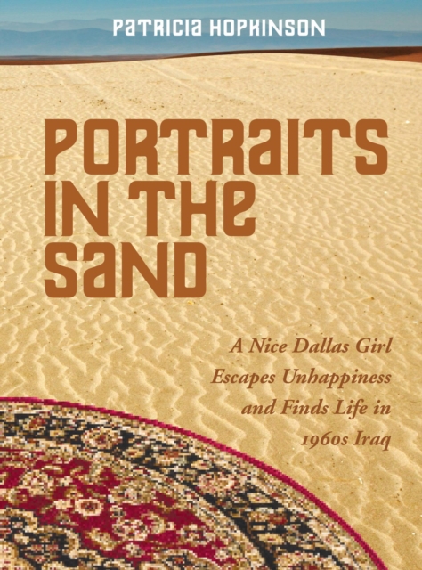 Portraits in the Sand: A Nice Dallas Girl Escapes Unhappiness and Finds Life in 1960s Iraq