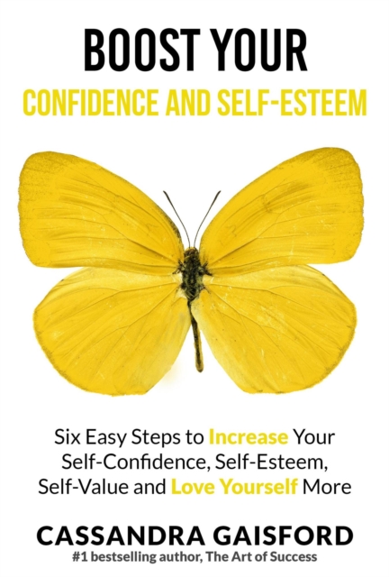 Boost Your Self-Esteem and Confidence: Six Easy Steps to Increase Self-Confidence, Self-esteem, Self-Value and Love Yourself More