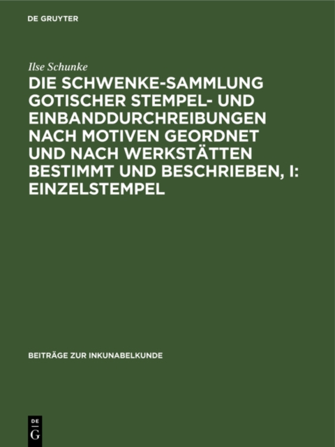 Die Schwenke-Sammlung gotischer Stempel- und Einbanddurchreibungen nach Motiven geordnet und nach Werkstatten bestimmt und beschrieben, I: Einzelstempel
