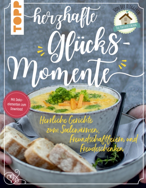 Herzhafte Glücksmomente. Herrliche Gerichte zum Seelewärmen, Freundschaftfeiern und Freudeschenken von der Bloggerin "Das Knusperstübchen"