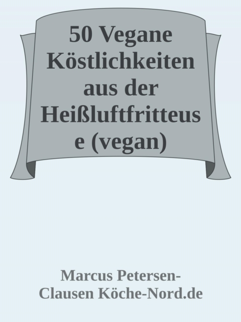 50 Vegane Köstlichkeiten aus der Heißluftfritteuse (vegan)