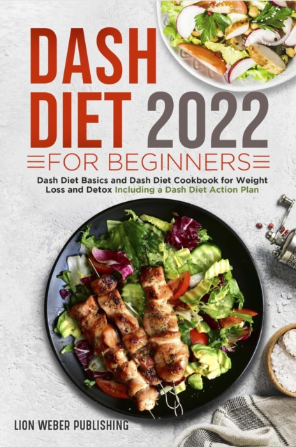 Dash Diet 2022 For Beginners: Dash Diet Basics and Dash Diet Cookbook for Weight Loss and Detox Including a Dash Diet Action Plan