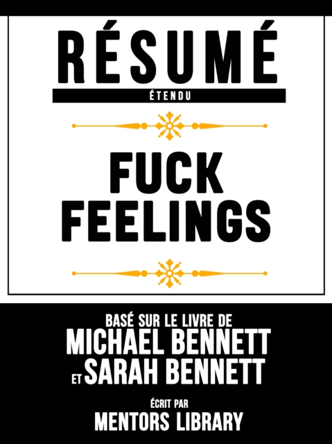Resume Etendu: Fuck Feelings - Base Sur Le Livre De Michael Bennett et Sarah Bennett