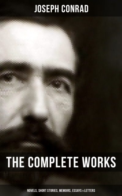 Complete Works of Joseph Conrad: Novels, Short Stories, Memoirs, Essays & Letters