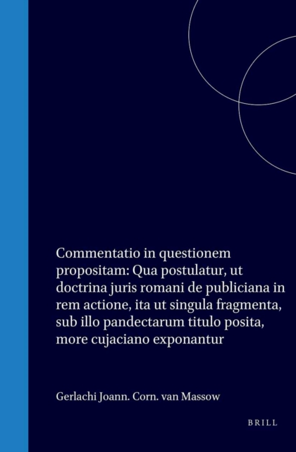 Gerlachi Joanni Cornelii van Massow [...] Commentatio in questionem [...] propositam: Qua postulatur, ut doctrina juris romani de publiciana in rem actione, ita ut singula fragmenta, sub illo pandectarum titulo posita, more cujaciano exponantur