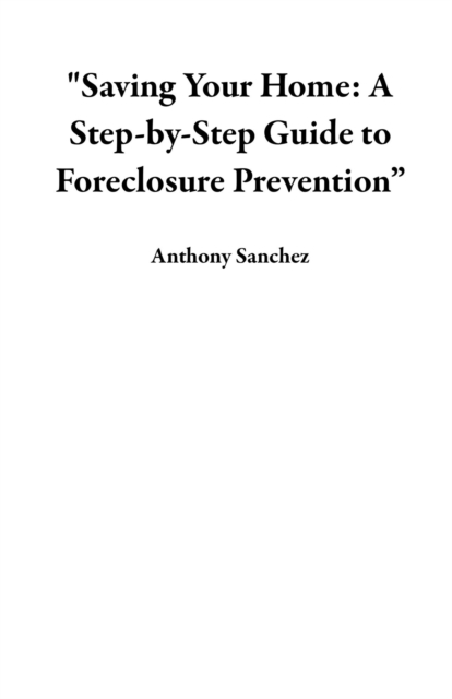 &quote;Saving Your Home: A Step-by-Step Guide to Foreclosure Prevention&quote;