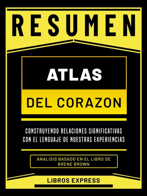 Resumen: Atlas Del Corazon (Atlas Of The Heart) - Analisis Basado En El Libro De Brene Brown