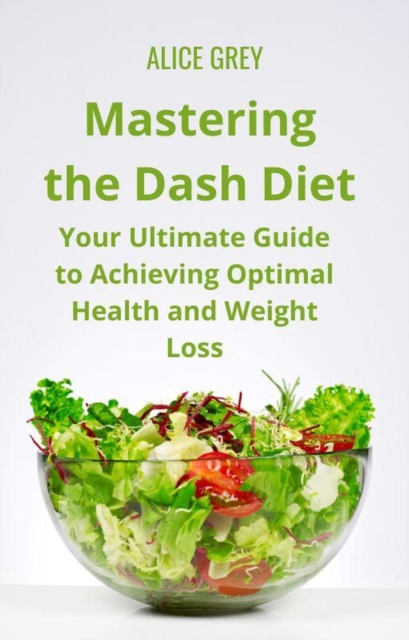 Mastering the Dash Diet: Your Ultimate Guide to Achieving Optimal Health and Weight Loss