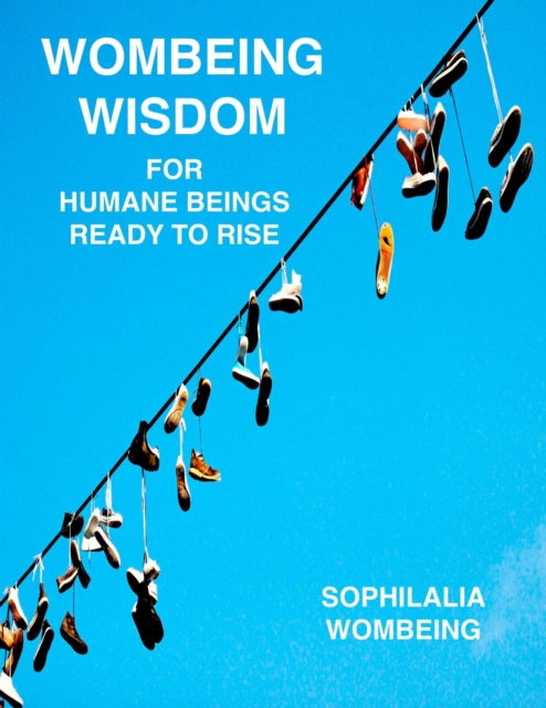 Wombeing Wisdom For Humane Beings Ready To Rise