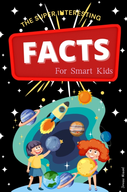 Super Interesting Facts For Smart Kids: 1000  Random But Mind-Blowing Fun Facts About Science, Animals, Sports, and Everything in Between