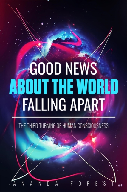 Good News About the World Falling Apart: The Third Turning of Human Consciousness