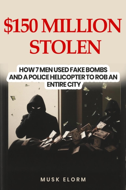 $150 Million Stolen:    How 7 Men Used Fake Bombs and a Police Helicopter to Rob an Entire City