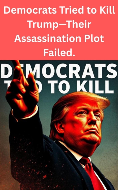 Democrats Tried to Kill Trump-Their Assassination Plot Failed.