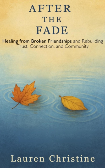 After the Fade: Healing from Broken Friendships and Rebuilding Trust, Connection, and Community