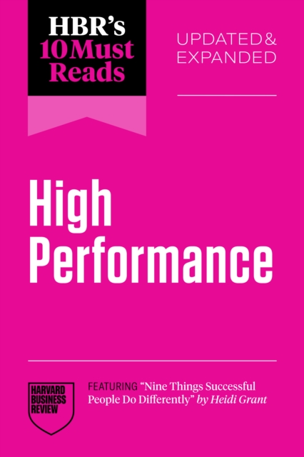 HBR's 10 Must Reads on High Performance, Updated and Expanded (featuring "e;Nine Things Successful People Do Differently"e; by Heidi Grant)