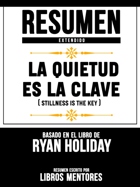 Resumen Extendido: La Quietud Es La Clave (Stillness Is The Key) - Basado En El Libro De Ryan Holiday
