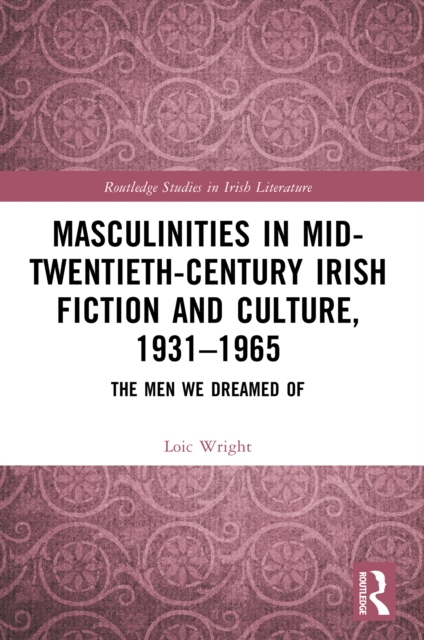 Masculinities in Mid-Twentieth-Century Irish Fiction and Culture, 1931-1965