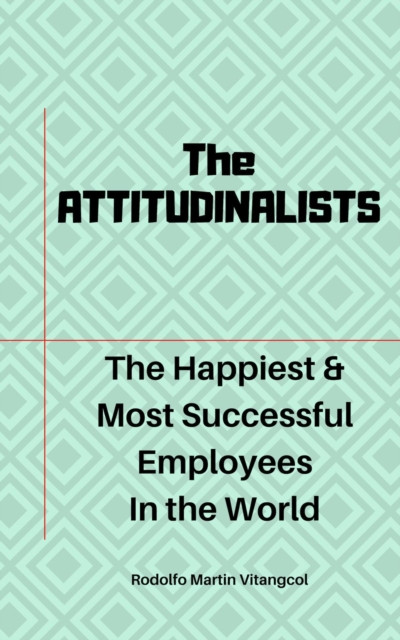 ATTITUDINALISTS: The Happiest & Most Successful Employees In the World