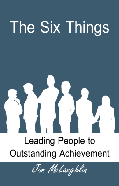 Six Things: Leading People to Outstanding Achievement