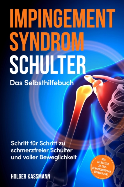Impingement Syndrom Schulter - Das Selbsthilfebuch: Schritt fur Schritt zu schmerzfreier Schulter und voller Beweglichkeit - inkl. Selbsttest, 30-Tage-Behandlungsplan, Ubungen uvm.