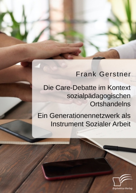 Die Care-Debatte im Kontext sozialpadagogischen Ortshandelns. Ein Generationennetzwerk als Instrument Sozialer Arbeit