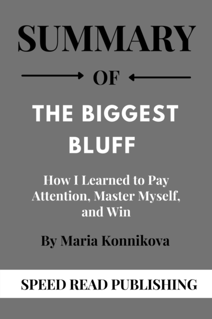 Summary Of The Biggest Bluff By Maria Konnikova  How I Learned to Pay Attention, Master Myself, and Win